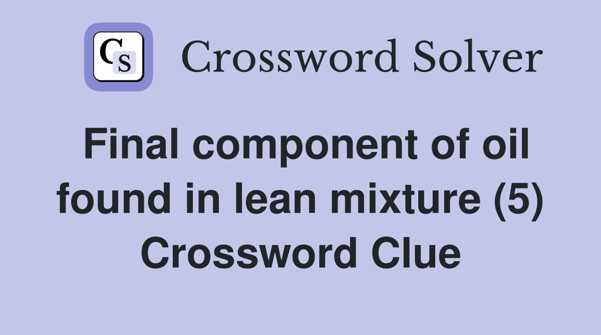 Final component of oil found in lean mixture (5) Crossword Clue