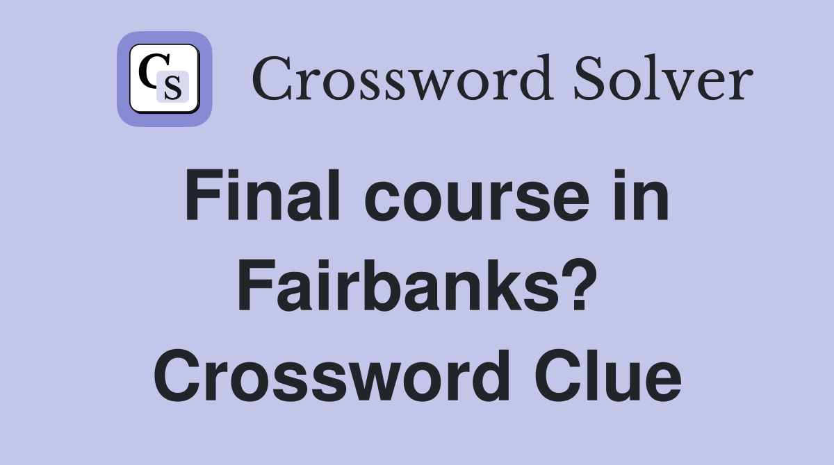 Final course in Fairbanks? Crossword Clue
