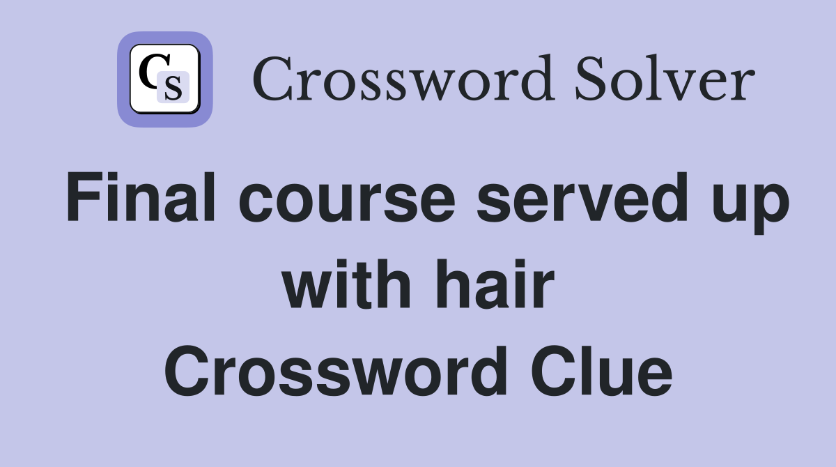 Final course served up with hair Crossword Clue