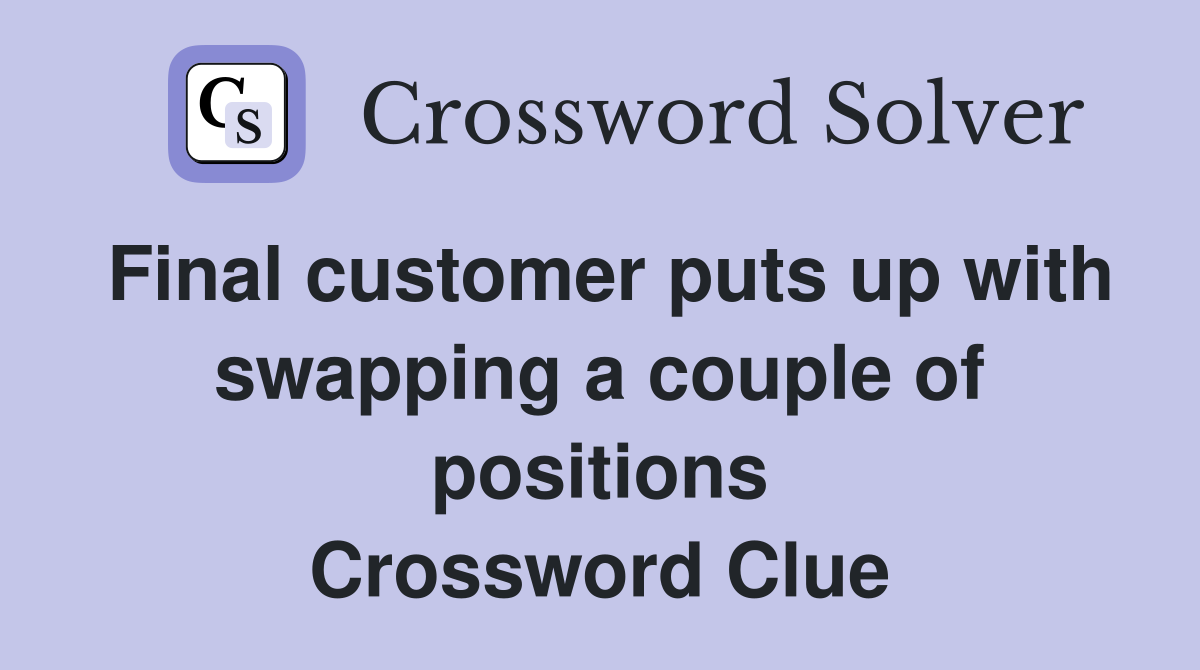 Final customer puts up with swapping a couple of positions Crossword Clue