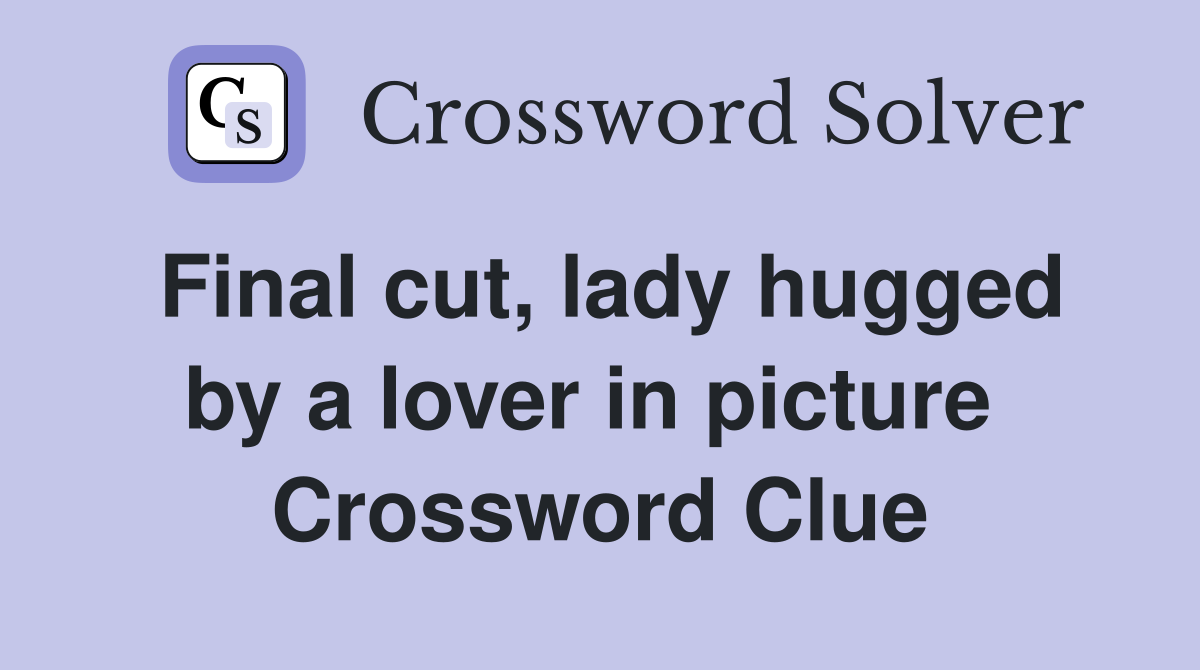 Final cut, lady hugged by a lover in picture  Crossword Clue