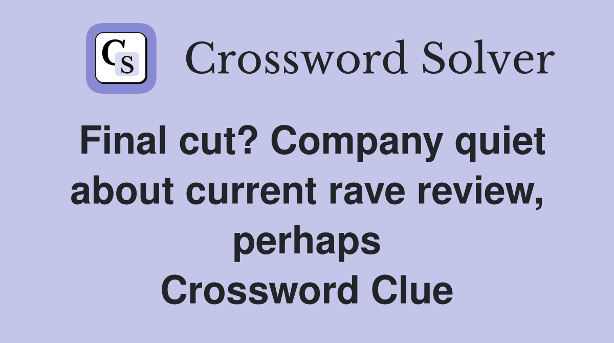 Final cut? Company quiet about current rave review, perhaps Crossword Clue