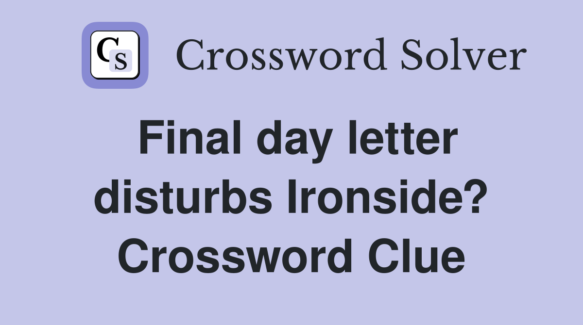 Final day letter disturbs Ironside? Crossword Clue