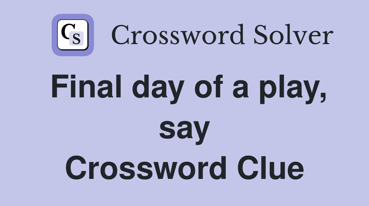 Final day of a play, say Crossword Clue