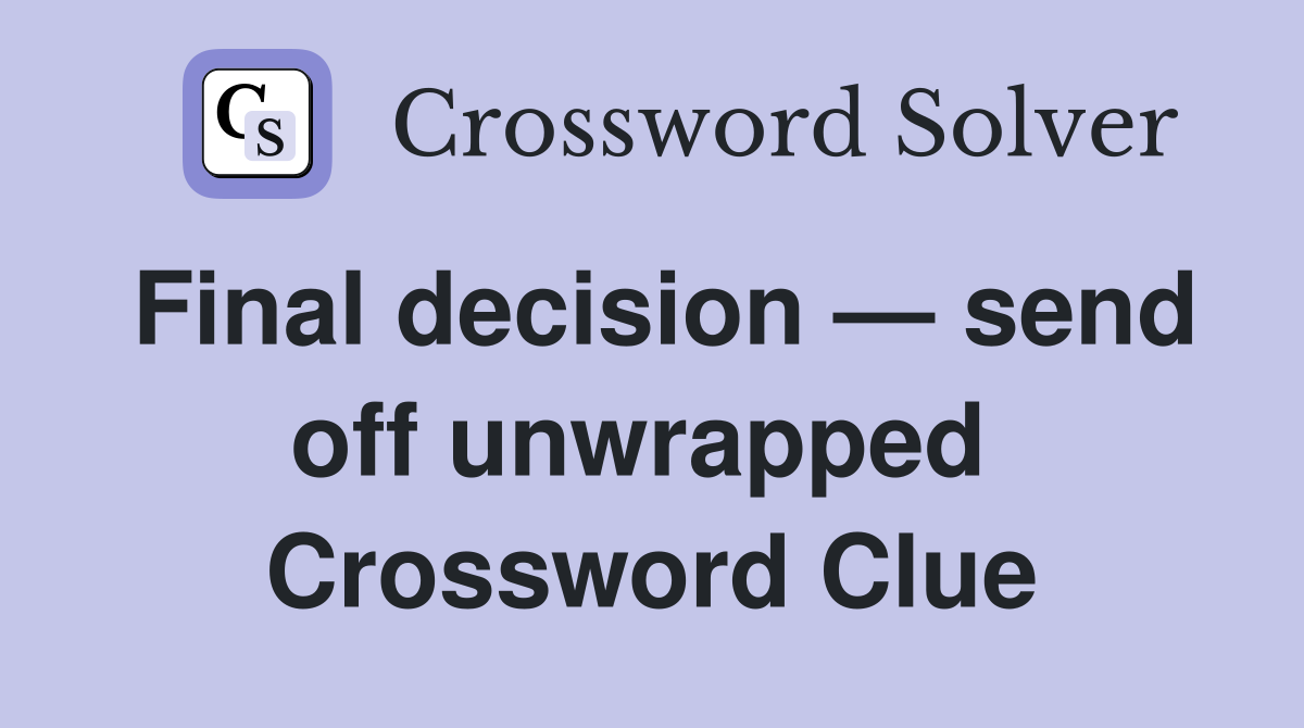 Final decision — send off unwrapped  Crossword Clue
