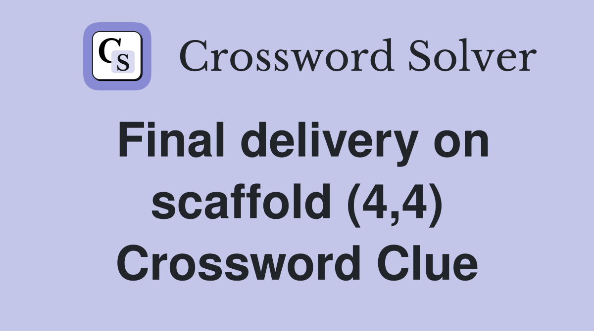 Final delivery on scaffold (4,4) Crossword Clue