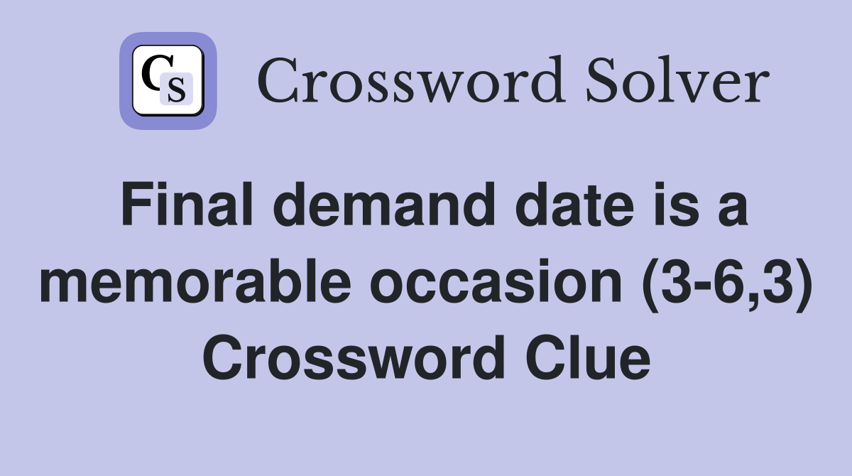 Final demand date is a memorable occasion (3-6,3) Crossword Clue