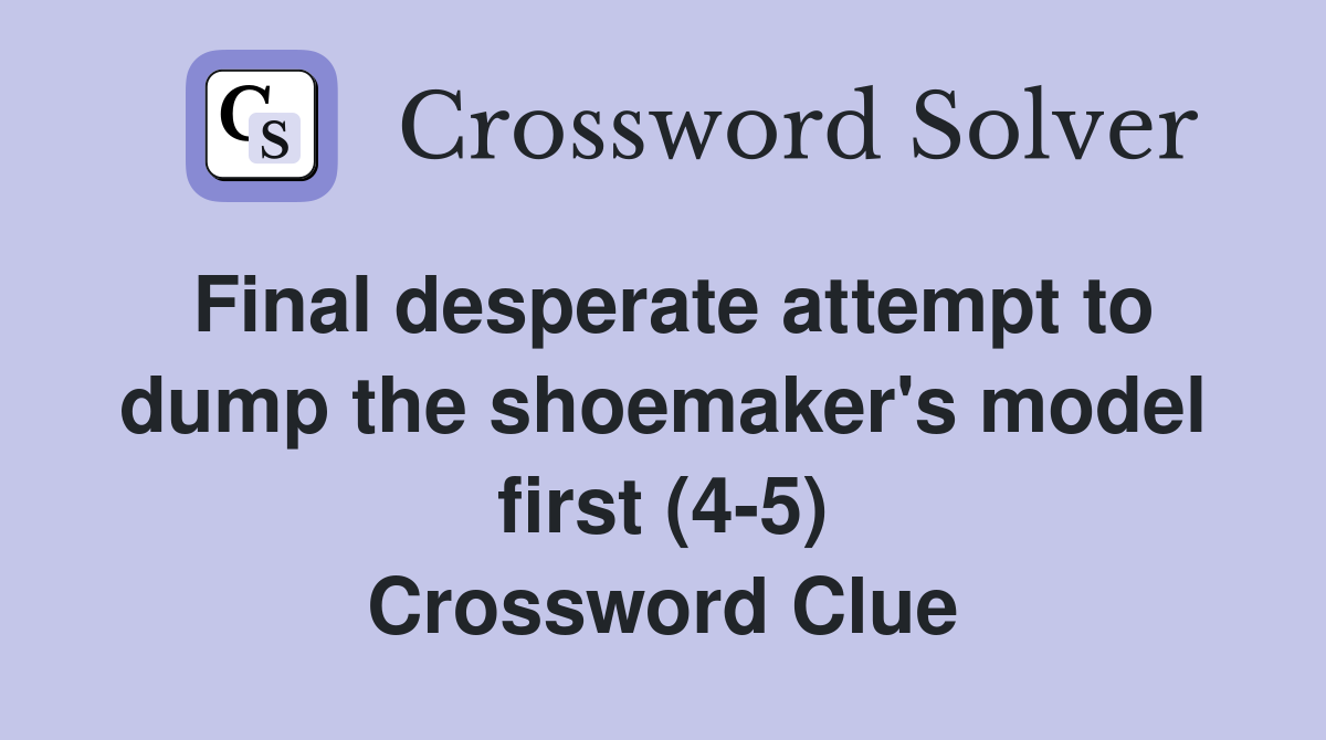 Final desperate attempt to dump the shoemaker's model first (4-5) Crossword Clue