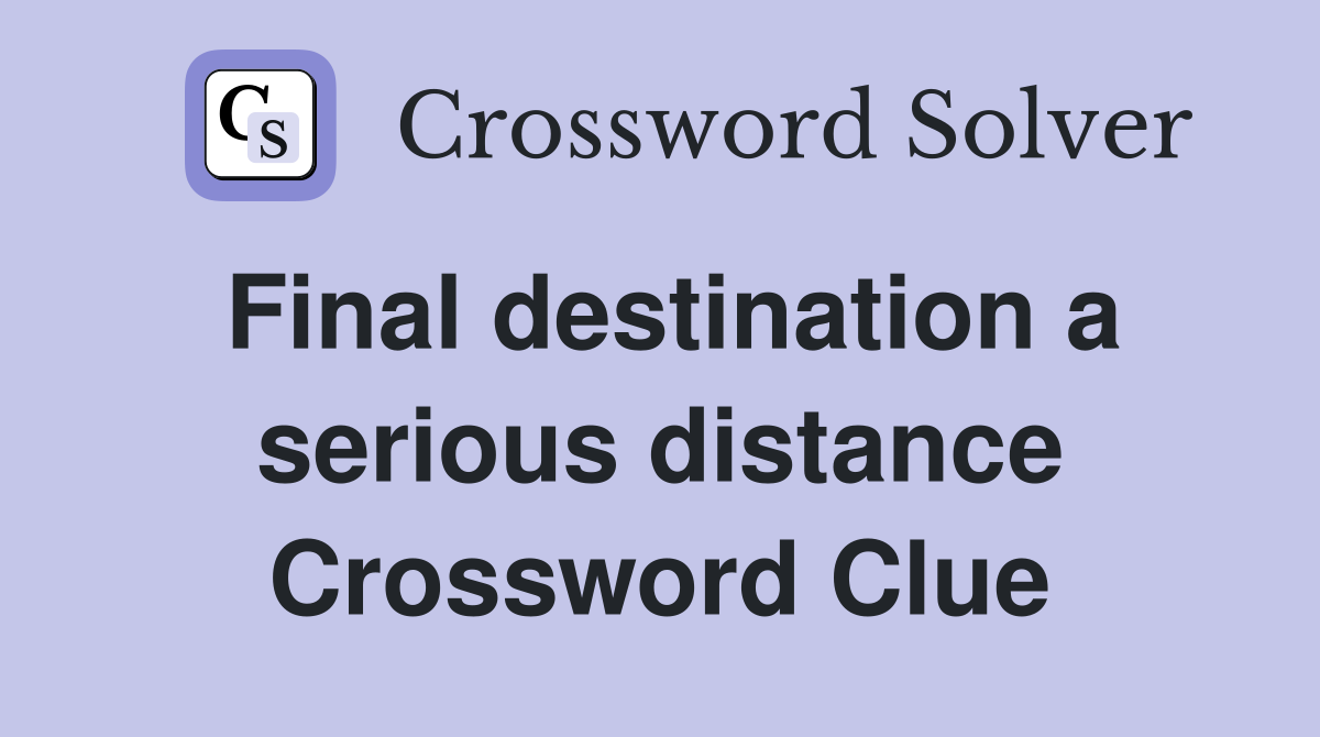 Final destination a serious distance Crossword Clue