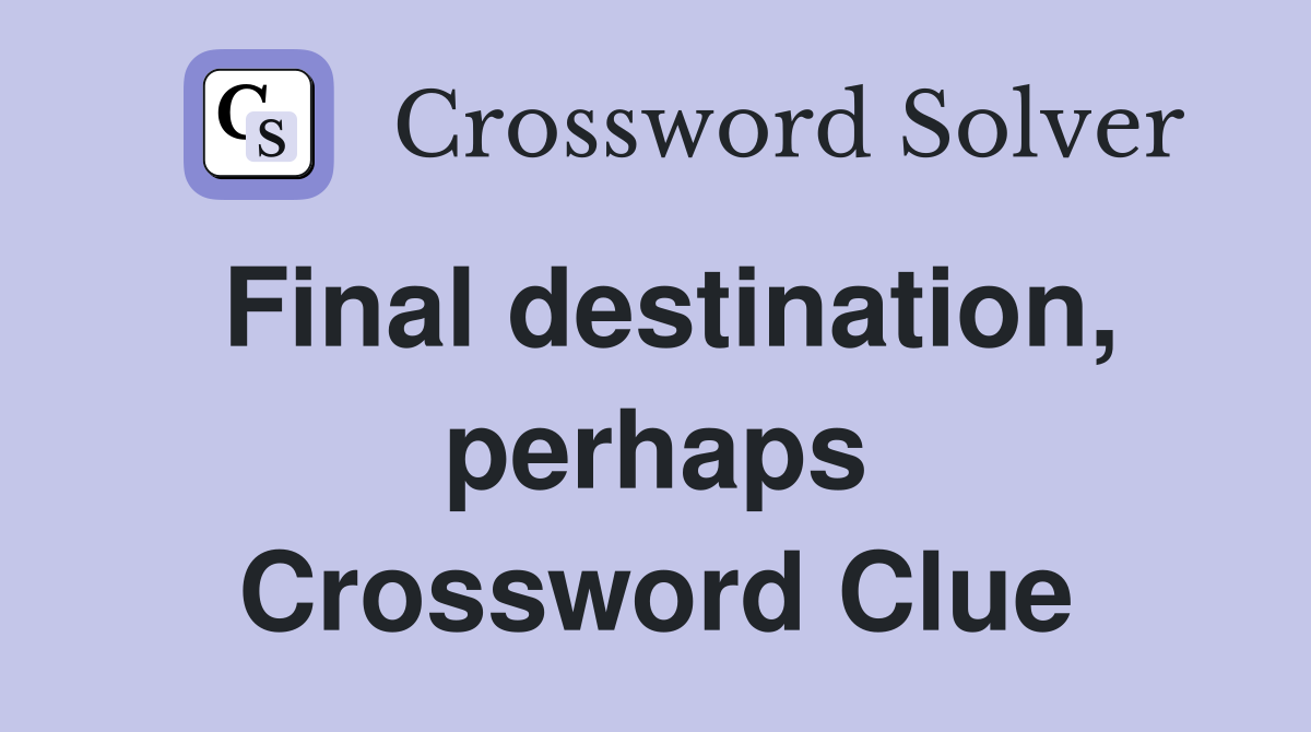 Final destination, perhaps Crossword Clue