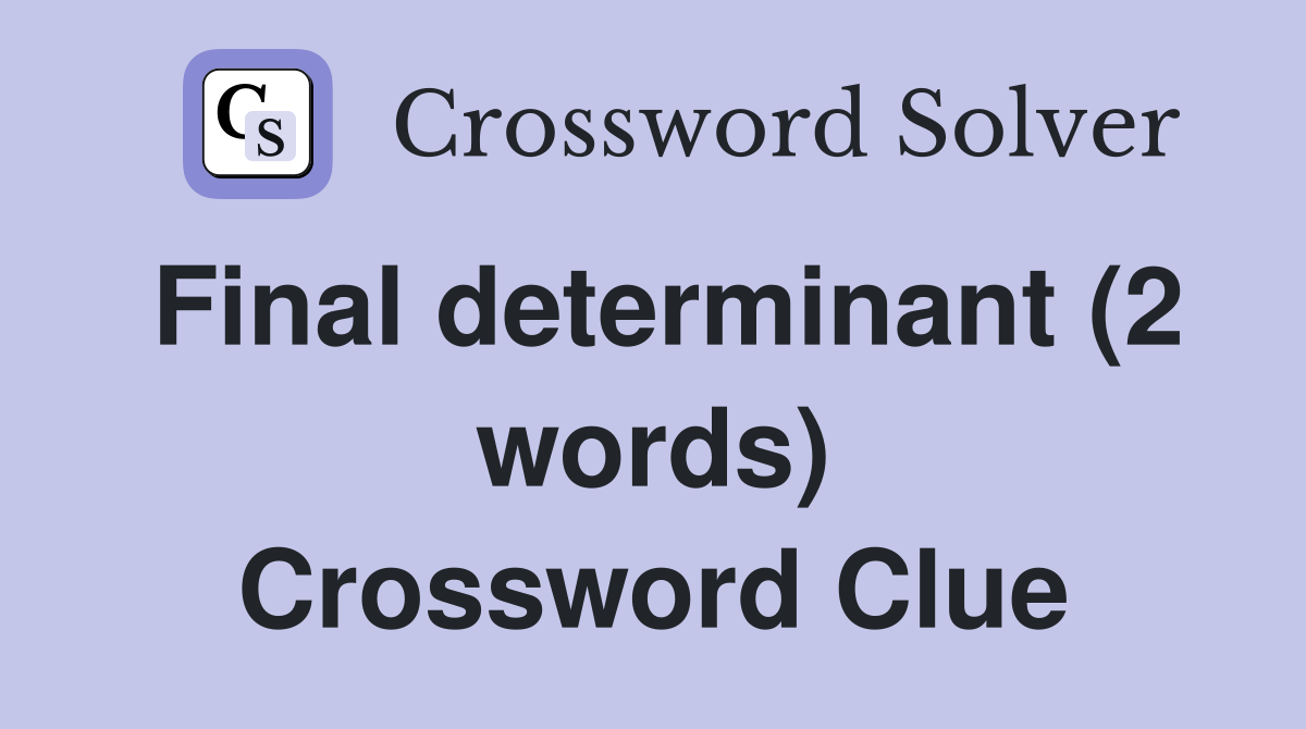 Final determinant (2 words) Crossword Clue