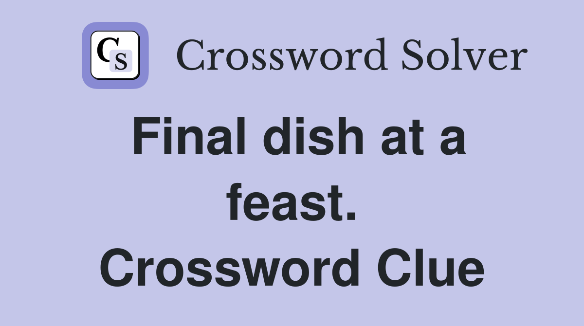Final dish at a feast. Crossword Clue