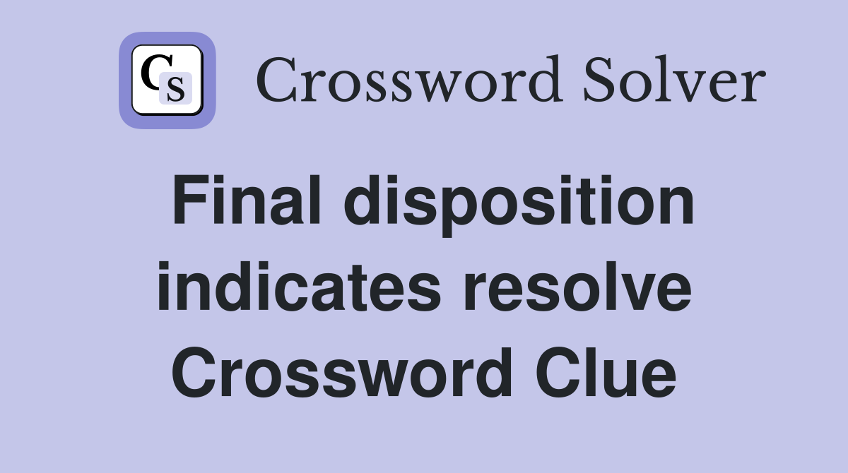 Final disposition indicates resolve Crossword Clue