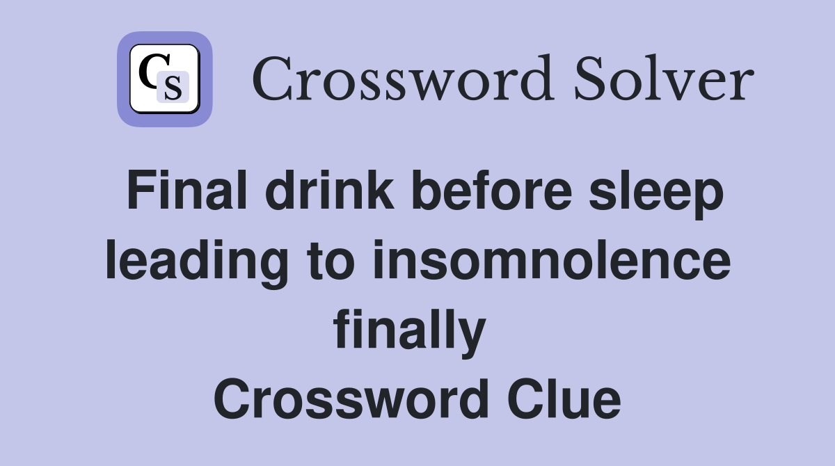 Final drink before sleep leading to insomnolence finally  Crossword Clue