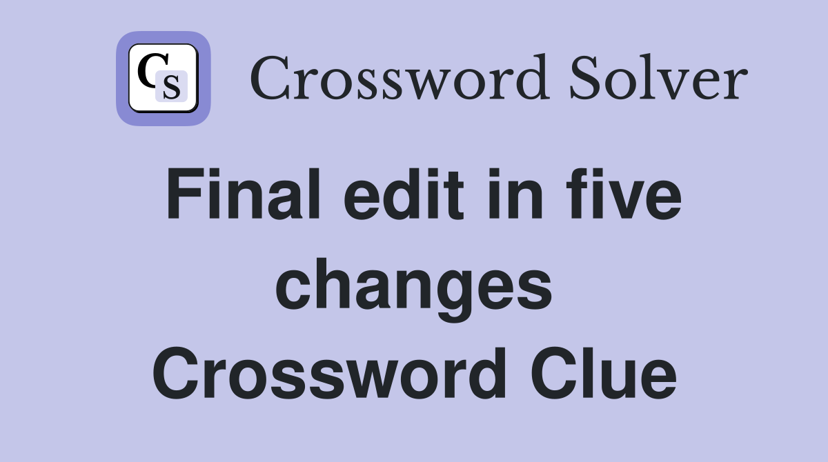 Final edit in five changes Crossword Clue