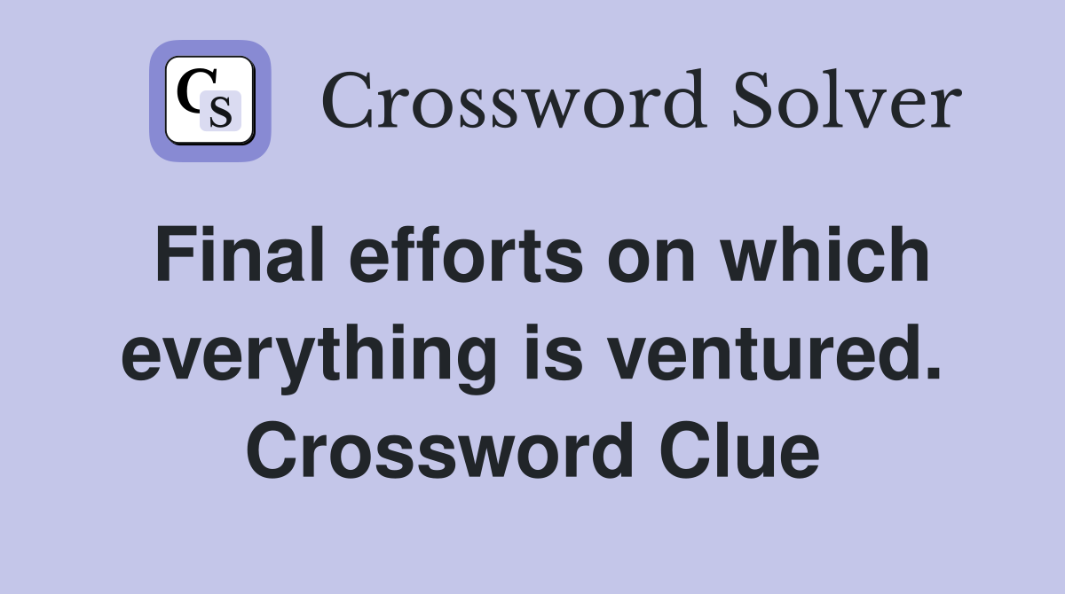 Final efforts on which everything is ventured. Crossword Clue