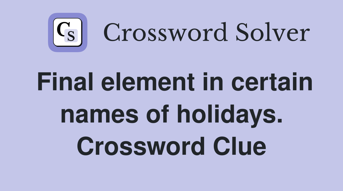 Final element in certain names of holidays. Crossword Clue
