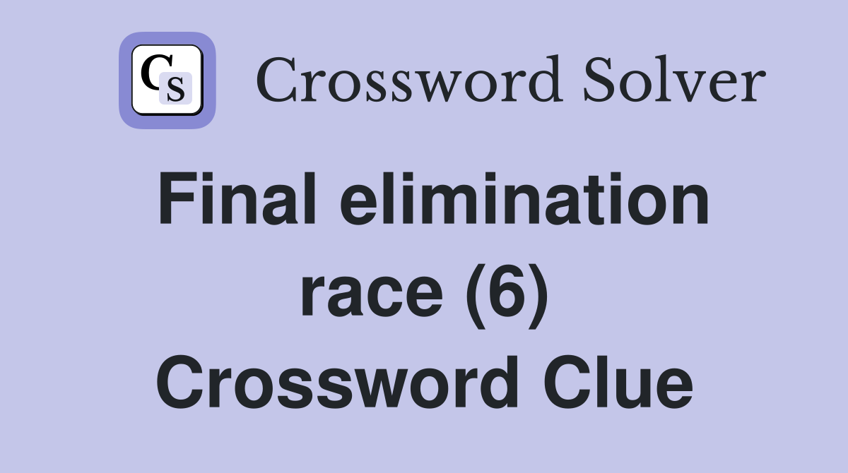 Final elimination race (6) Crossword Clue