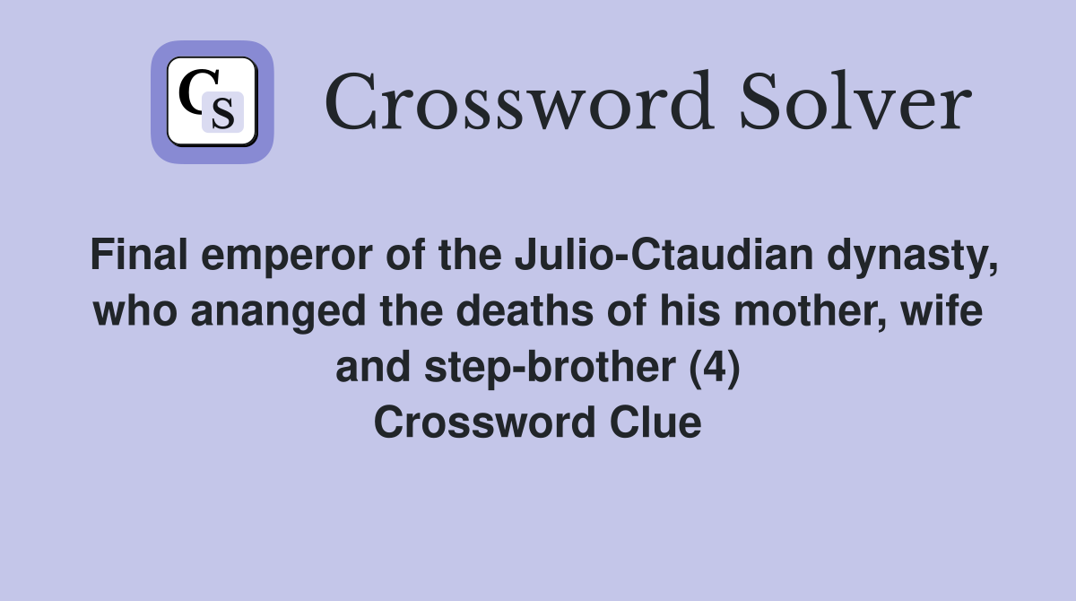 Final emperor of the Julio-Ctaudian dynasty, who ananged the deaths of his mother, wife and step-brother (4) Crossword Clue