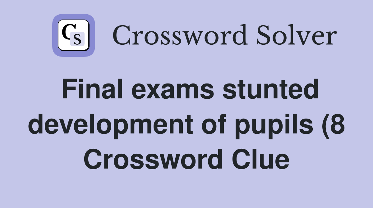 Final exams stunted development of pupils (8) Crossword Clue Answers Final exams stunted development of pupils (8) Crossword Clue Answers