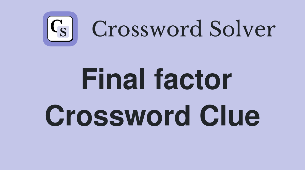 Final factor Crossword Clue