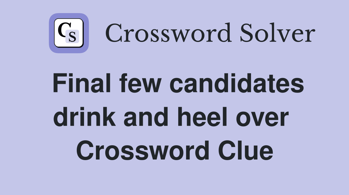 Final few candidates drink and heel over  Crossword Clue