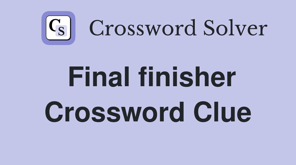 Final finisher Crossword Clue