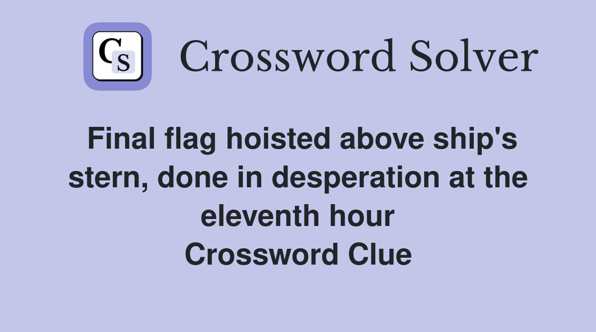 Final flag hoisted above ship's stern, done in desperation at the eleventh hour Crossword Clue
