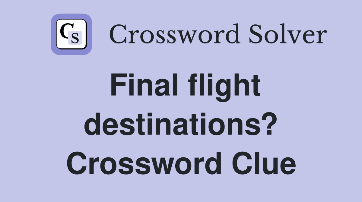 Final flight destinations? Crossword Clue