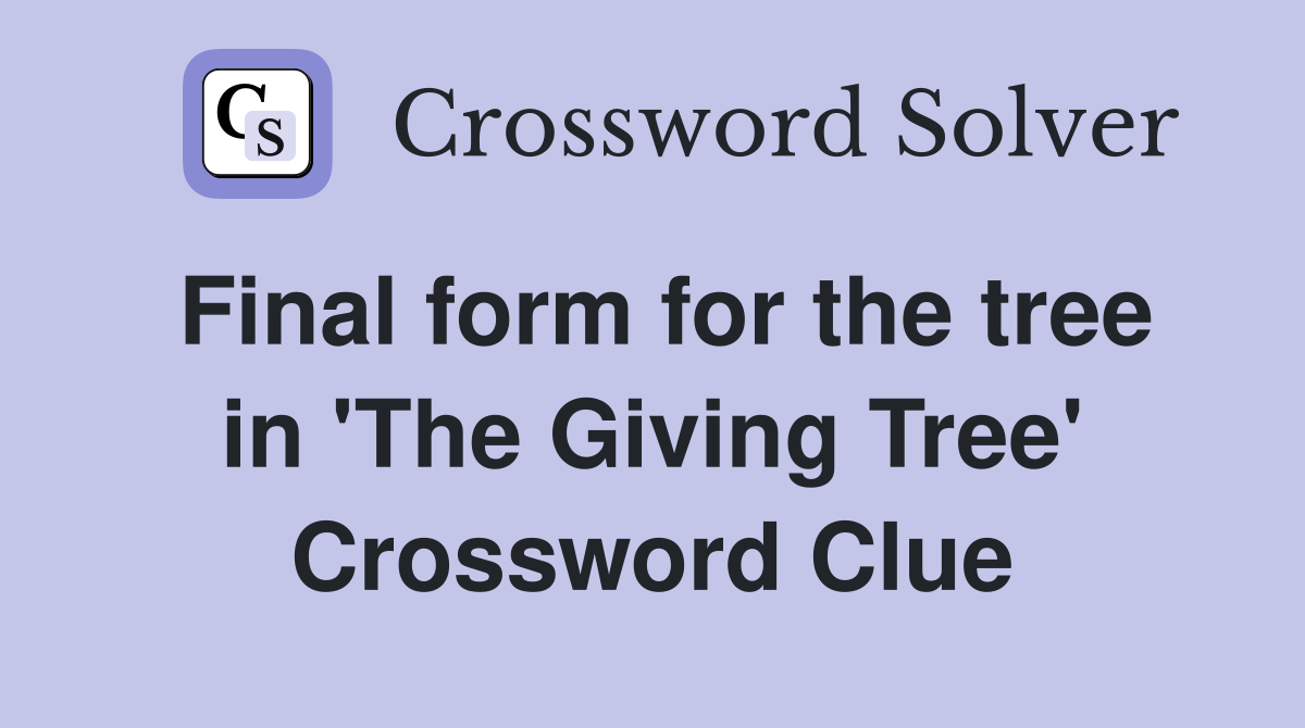 Final form for the tree in 'The Giving Tree' Crossword Clue