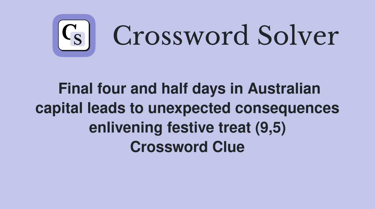 Final four and half days in Australian capital leads to unexpected consequences enlivening festive treat (9,5) Crossword Clue