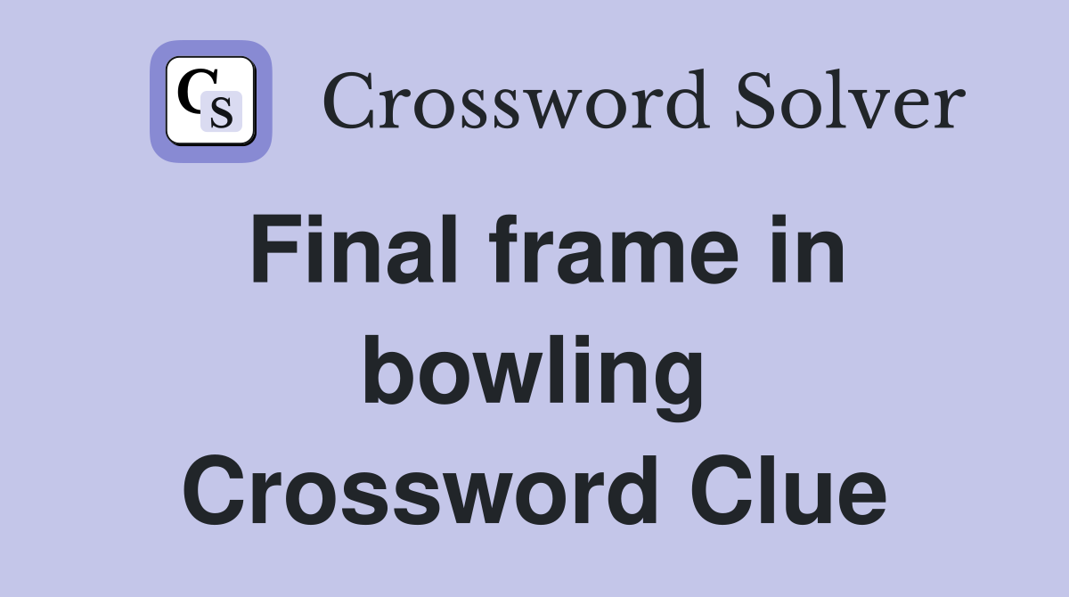 Final frame in bowling Crossword Clue