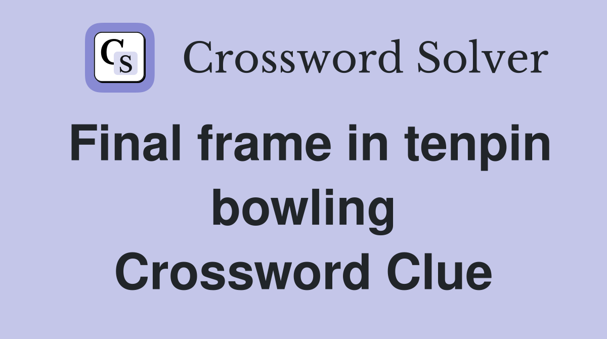 Final frame in tenpin bowling Crossword Clue
