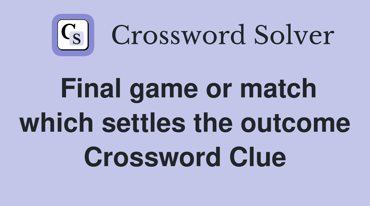 Final game or match which settles the outcome Crossword Clue