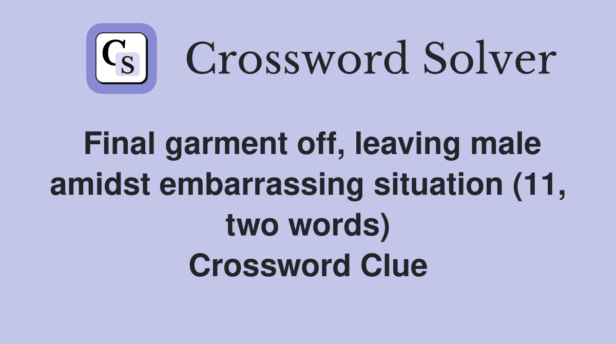 Final garment off, leaving male amidst embarrassing situation (11, two words) Crossword Clue