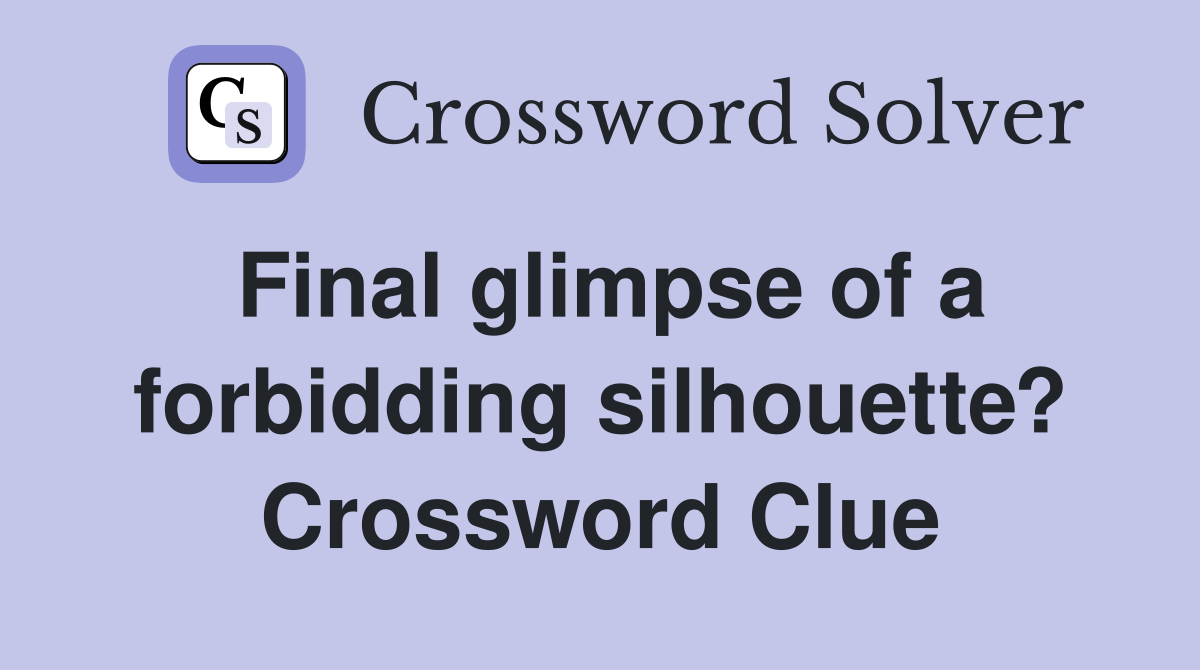 Final glimpse of a forbidding silhouette? Crossword Clue