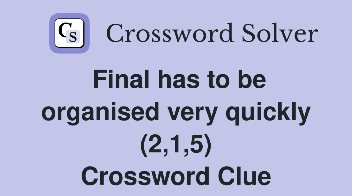 Final has to be organised very quickly (2,1,5) Crossword Clue