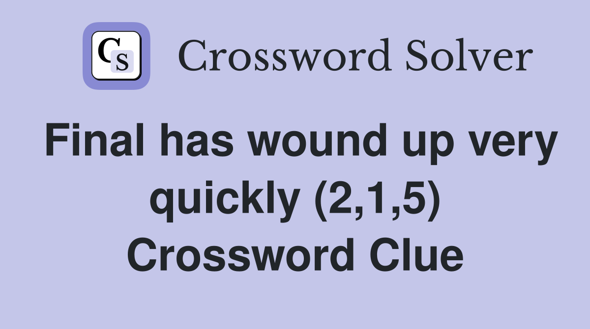 Final has wound up very quickly (2,1,5) Crossword Clue