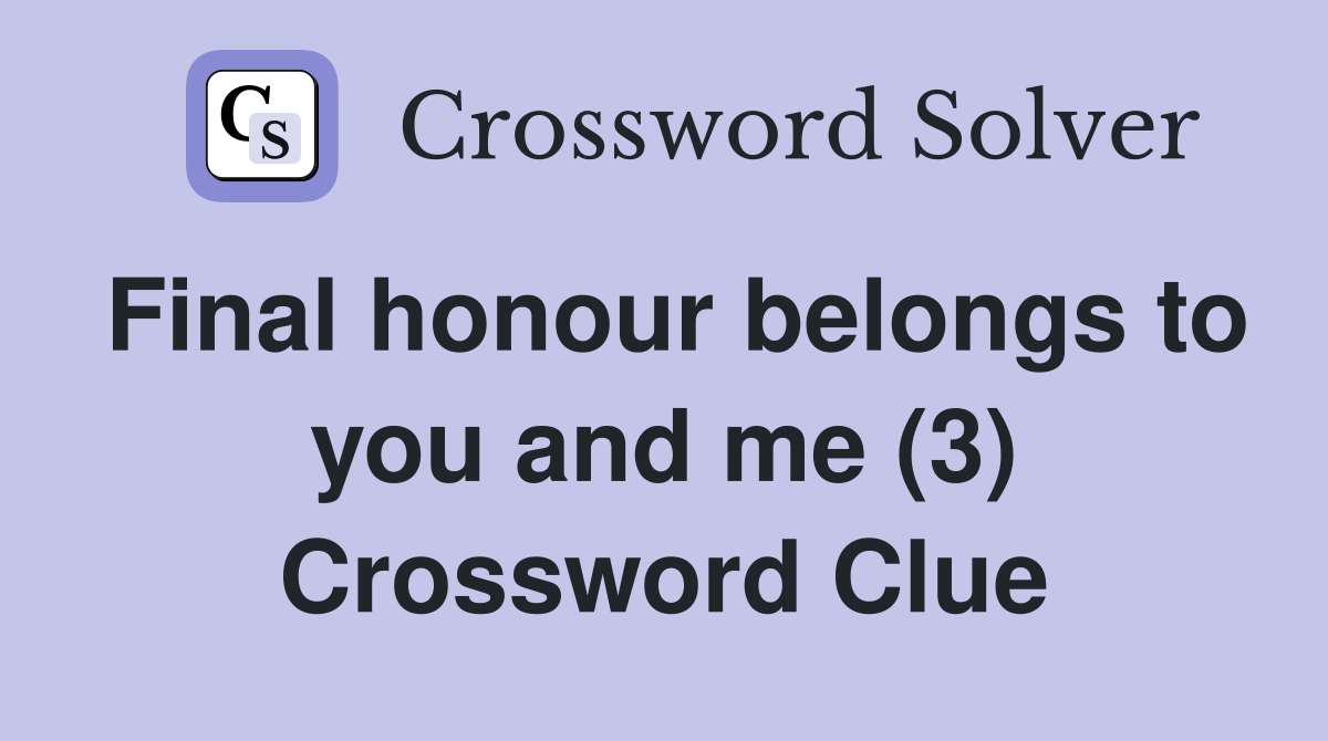 Final honour belongs to you and me (3) Crossword Clue Answers