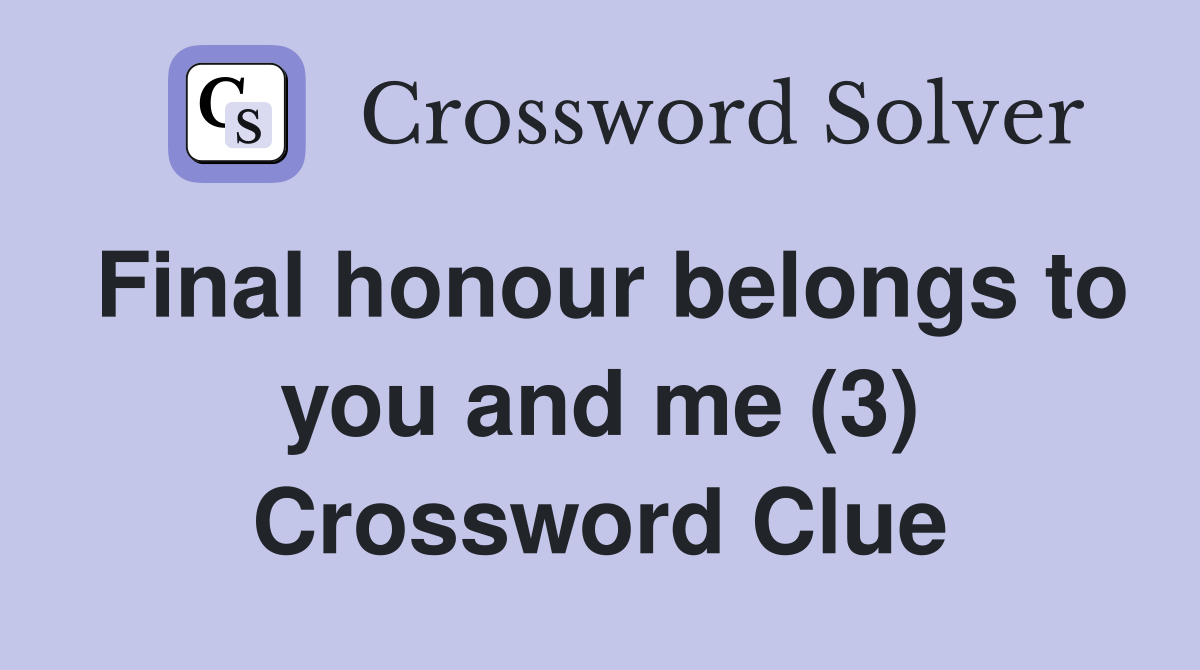 Final honour belongs to you and me (3) Crossword Clue