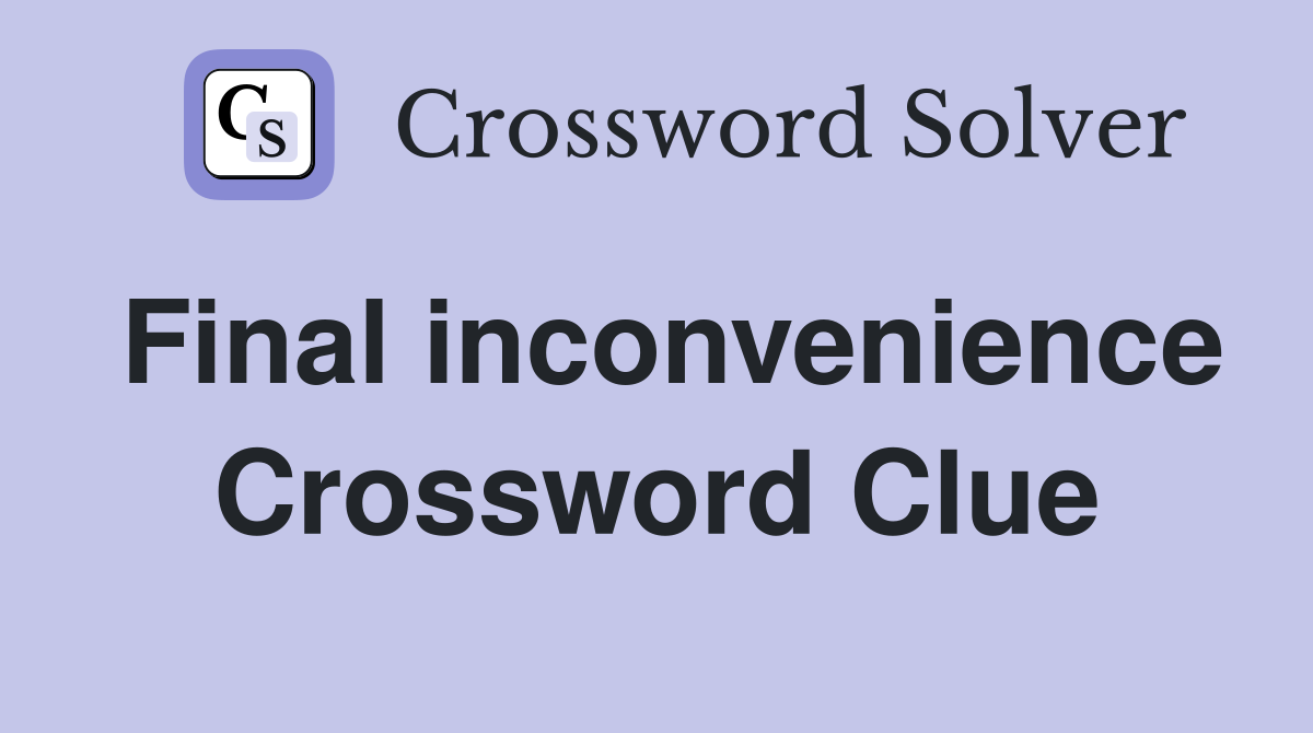 Final inconvenience Crossword Clue