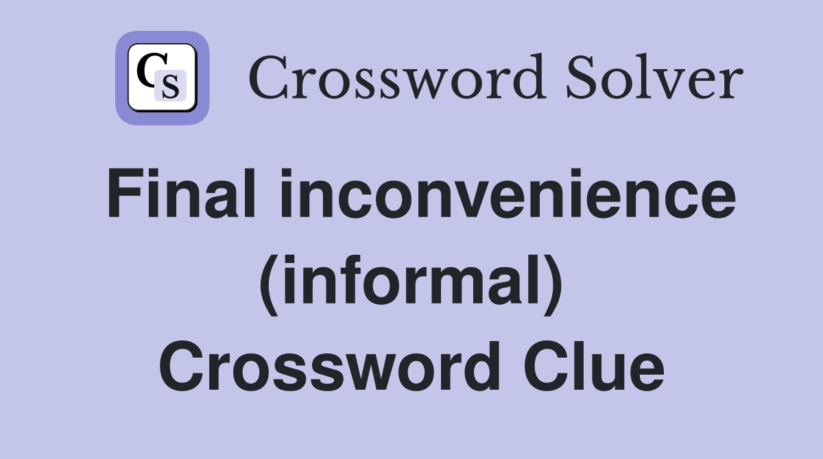 Final inconvenience (informal) Crossword Clue