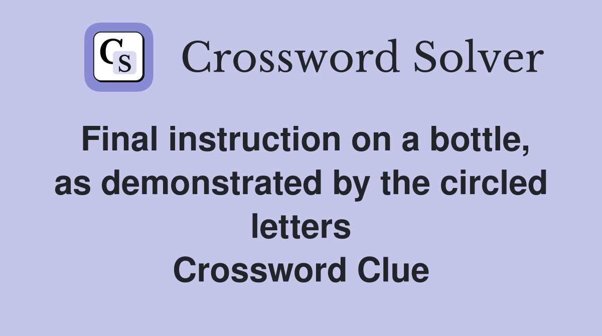 Final instruction on a bottle, as demonstrated by the circled letters Crossword Clue