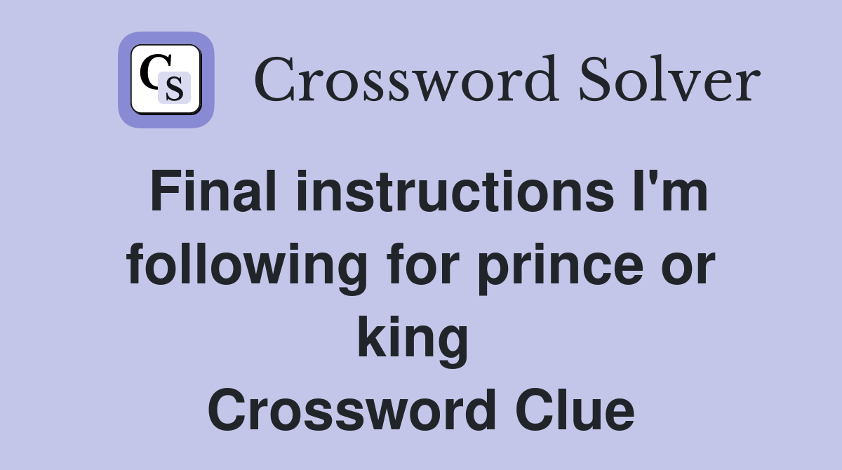 Final instructions I'm following for prince or king  Crossword Clue