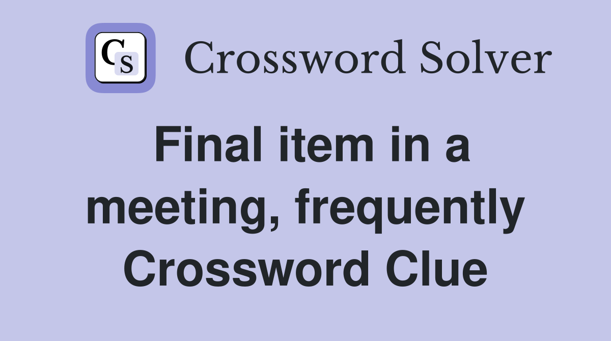 Final item in a meeting, frequently Crossword Clue