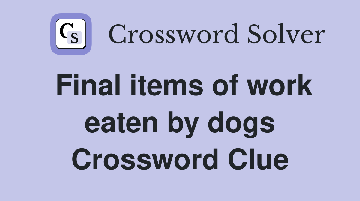 Final items of work eaten by dogs Crossword Clue
