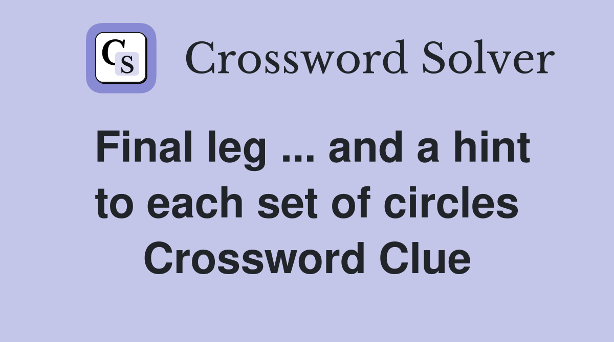 Final leg ... and a hint to each set of circles Crossword Clue