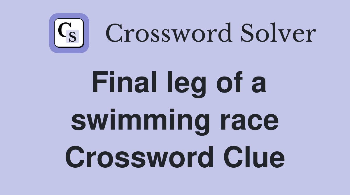 Final leg of a swimming race Crossword Clue