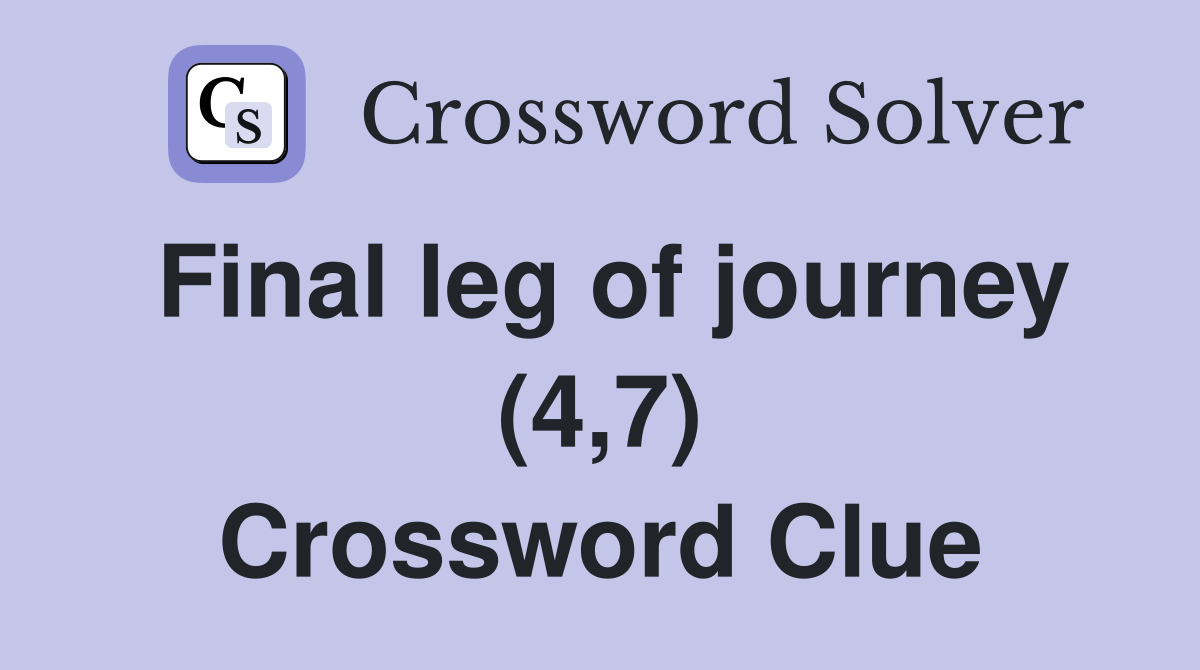 Final leg of journey (4,7) Crossword Clue
