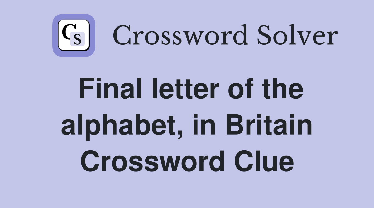 Final letter of the alphabet, in Britain Crossword Clue
